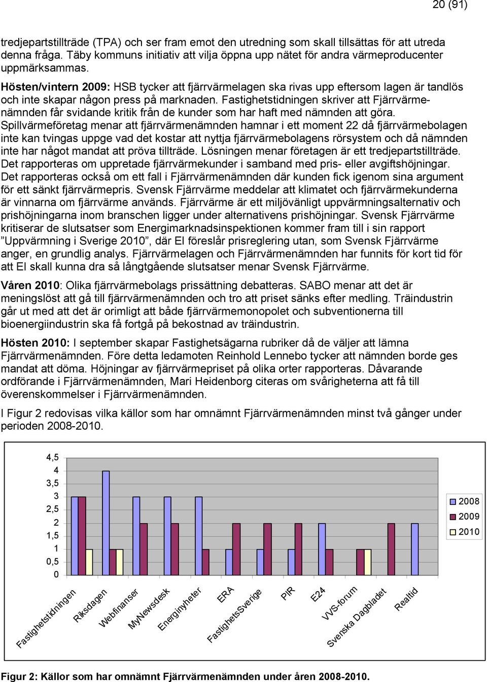 Hösten/vintern 2009: HSB tycker att fjärrvärmelagen ska rivas upp eftersom lagen är tandlös och inte skapar någon press på marknaden.