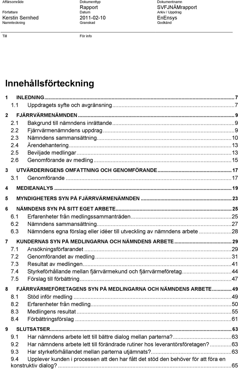 4 Ärendehantering...13 2.5 Beviljade medlingar...13 2.6 Genomförande av medling...15 3 UTVÄRDERINGENS OMFATTNING OCH GENOMFÖRANDE...17 3.1 Genomförande...17 4 MEDIEANALYS.