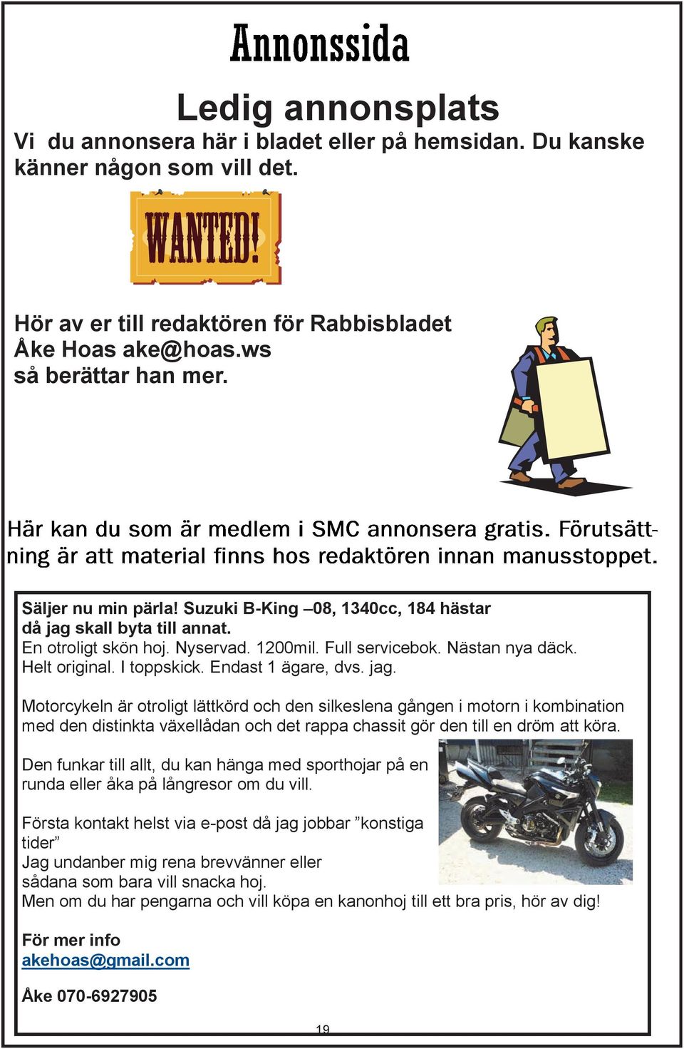 Endast 1 ägare, dvs. jag. Motorcykeln är otroligt lättkörd och den silkeslena gången i motorn i kombination med den distinkta växellådan och det rappa chassit gör den till en dröm att köra.