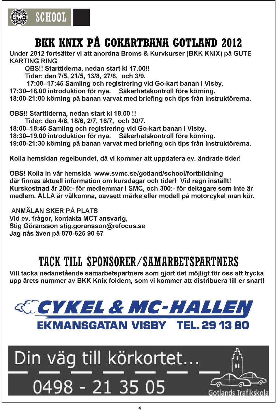 18:00-21:00 körning på banan varvat med briefing och tips från instruktörerna. OBS!! Starttiderna, nedan start kl 18.00!! Tider: den 4/6, 18/6, 2/7, 16/7, och 30/7.