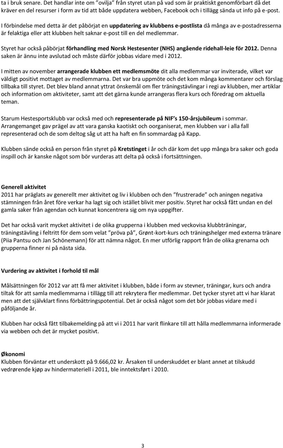 I förbindelse med detta är det påbörjat en uppdatering av klubbens e-postlista då många av e-postadresserna är felaktiga eller att klubben helt saknar e-post till en del medlemmar.