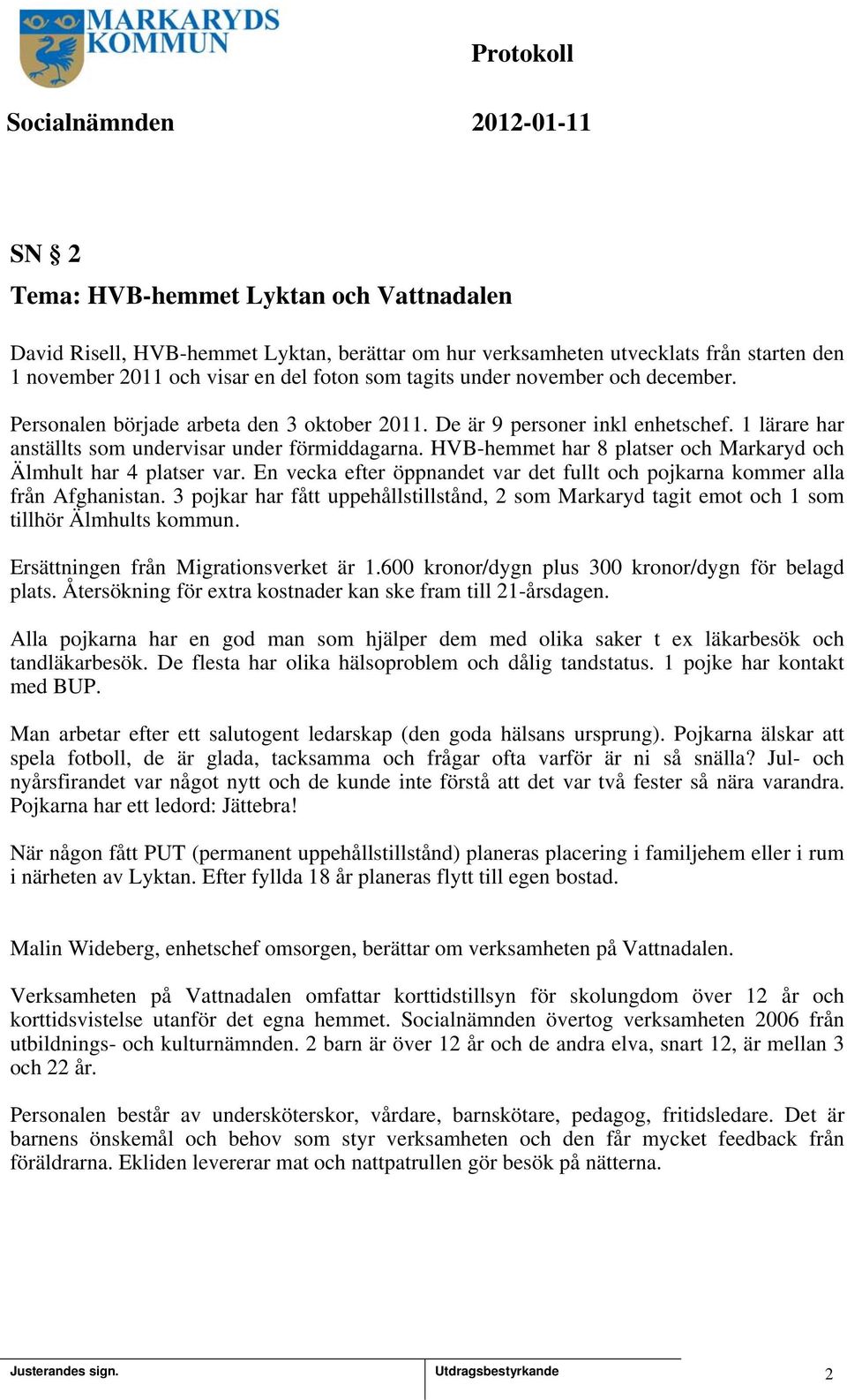 HVB-hemmet har 8 platser och Markaryd och Älmhult har 4 platser var. En vecka efter öppnandet var det fullt och pojkarna kommer alla från Afghanistan.