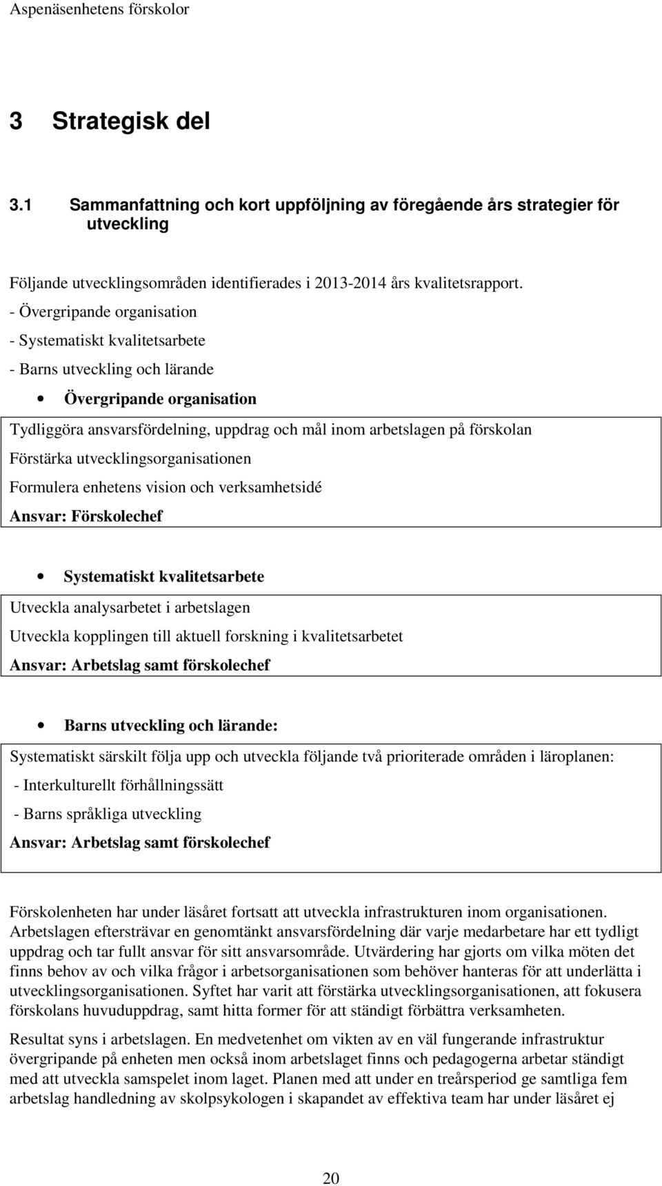 Förstärka utvecklingsorganisationen Formulera enhetens vision och verksamhetsidé Ansvar: Förskolechef Systematiskt kvalitetsarbete Utveckla analysarbetet i arbetslagen Utveckla kopplingen till