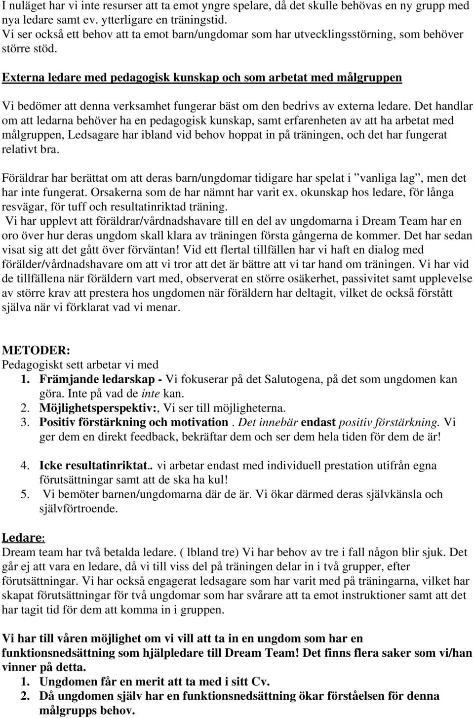 Externa ledare med pedagogisk kunskap och som arbetat med målgruppen Vi bedömer att denna verksamhet fungerar bäst om den bedrivs av externa ledare.