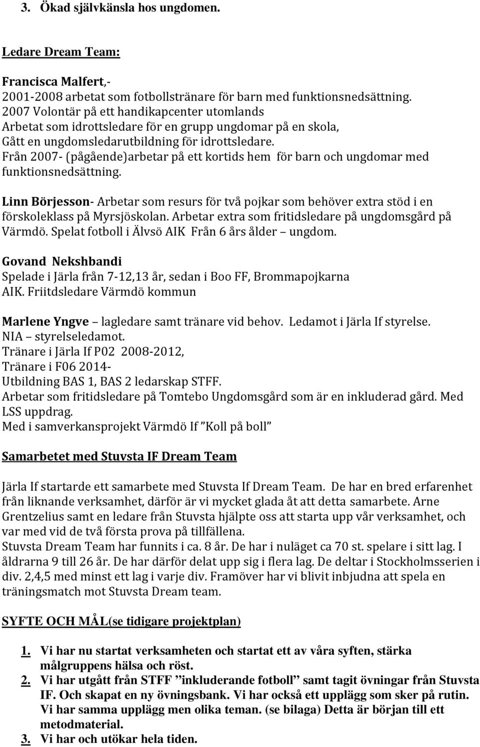 Från 2007 (pågående)arbetar på ett kortids hem för barn och ungdomar med funktionsnedsättning.