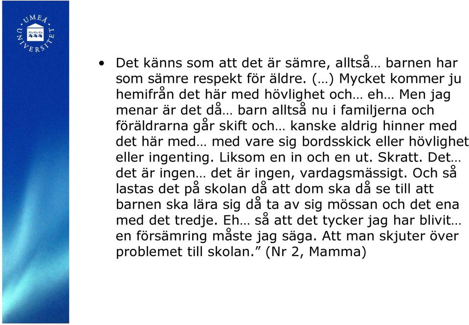 hinner med det här med med vare sig bordsskick eller hövlighet eller ingenting. Liksom en in och en ut. Skratt. Det det är ingen det är ingen, vardagsmässigt.