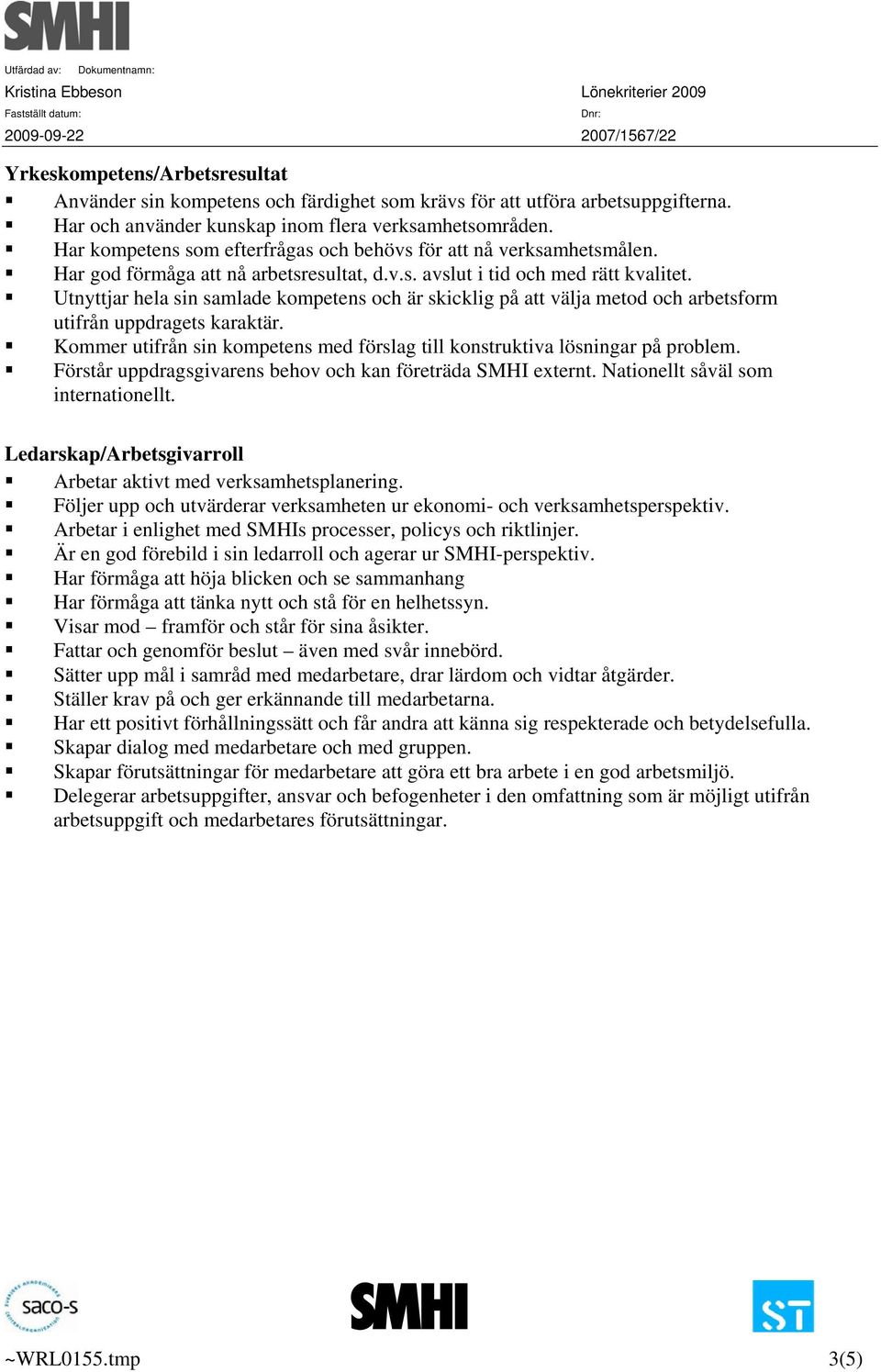 Utnyttjar hela sin samlade kompetens och är skicklig på att välja metod och arbetsform utifrån uppdragets karaktär. Kommer utifrån sin kompetens med förslag till konstruktiva lösningar på problem.