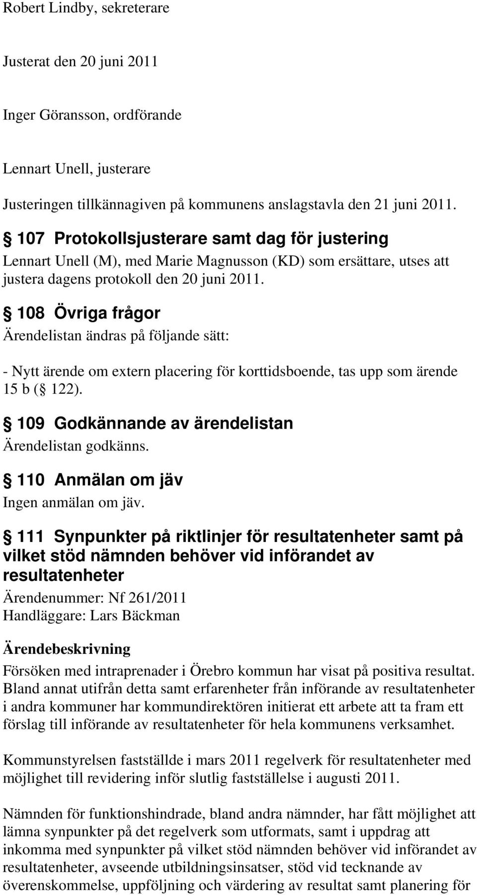 108 Övriga frågor Ärendelistan ändras på följande sätt: - Nytt ärende om extern placering för korttidsboende, tas upp som ärende 15 b ( 122). 109 Godkännande av ärendelistan Ärendelistan godkänns.