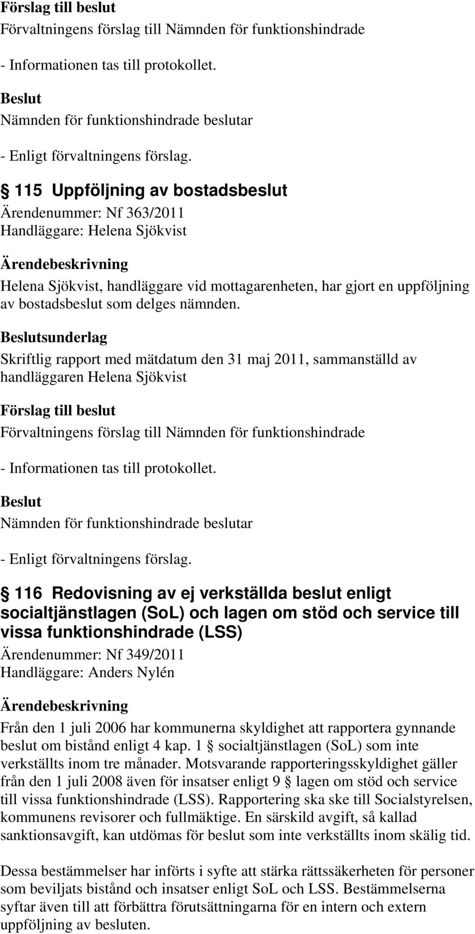 service till vissa funktionshindrade (LSS) Ärendenummer: Nf 349/2011 Handläggare: Anders Nylén Från den 1 juli 2006 har kommunerna skyldighet att rapportera gynnande beslut om bistånd enligt 4 kap.