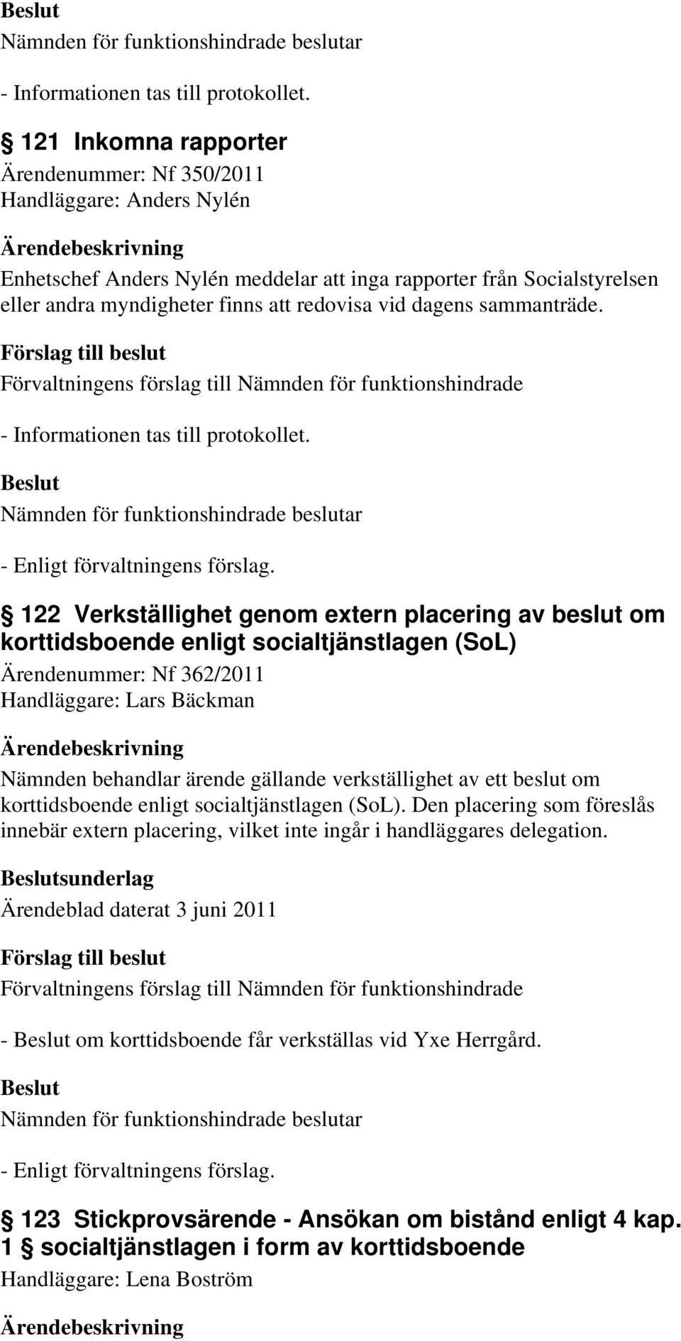 122 Verkställighet genom extern placering av beslut om korttidsboende enligt socialtjänstlagen (SoL) Ärendenummer: Nf 362/2011 Handläggare: Lars Bäckman Nämnden behandlar ärende gällande