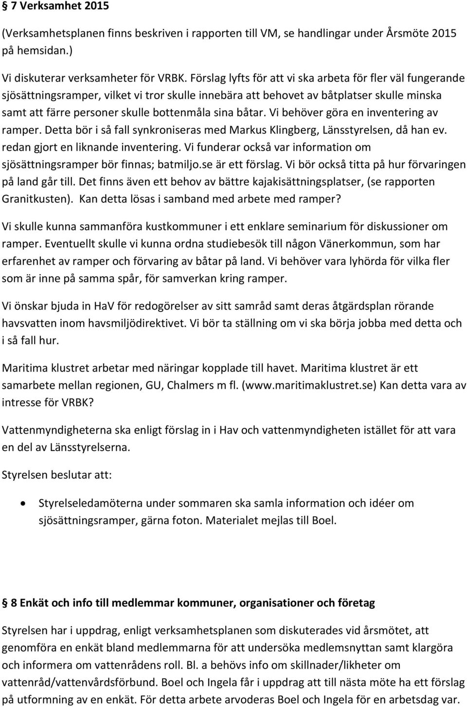 båtar. Vi behöver göra en inventering av ramper. Detta bör i så fall synkroniseras med Markus Klingberg, Länsstyrelsen, då han ev. redan gjort en liknande inventering.