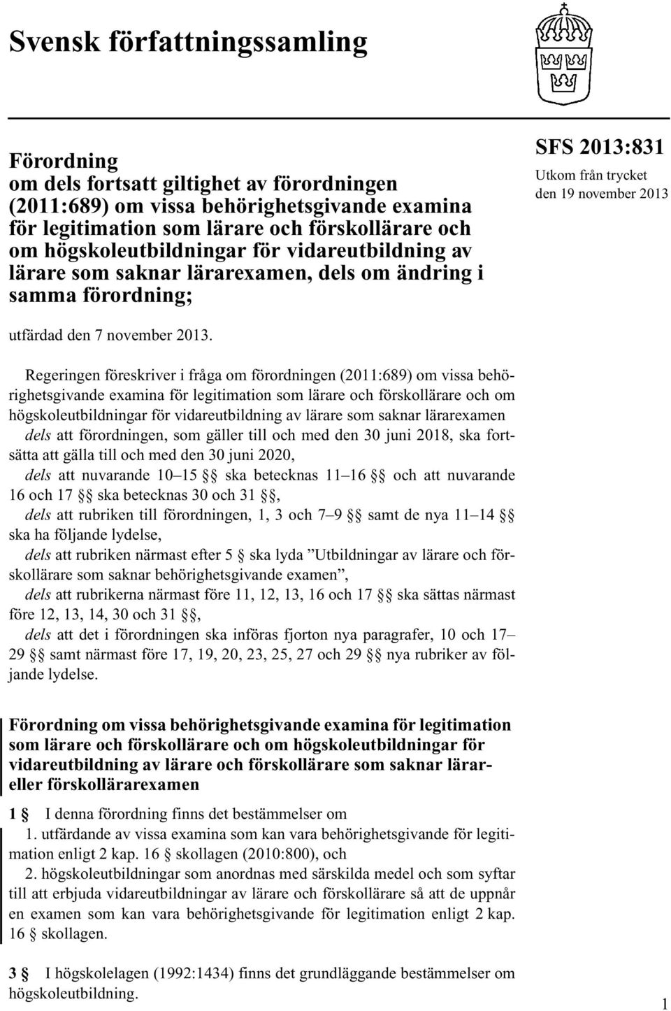 Regeringen föreskriver i fråga om förordningen (2011:689) om vissa behörighetsgivande examina för legitimation som lärare och förskollärare och om högskoleutbildningar för vidareutbildning av lärare