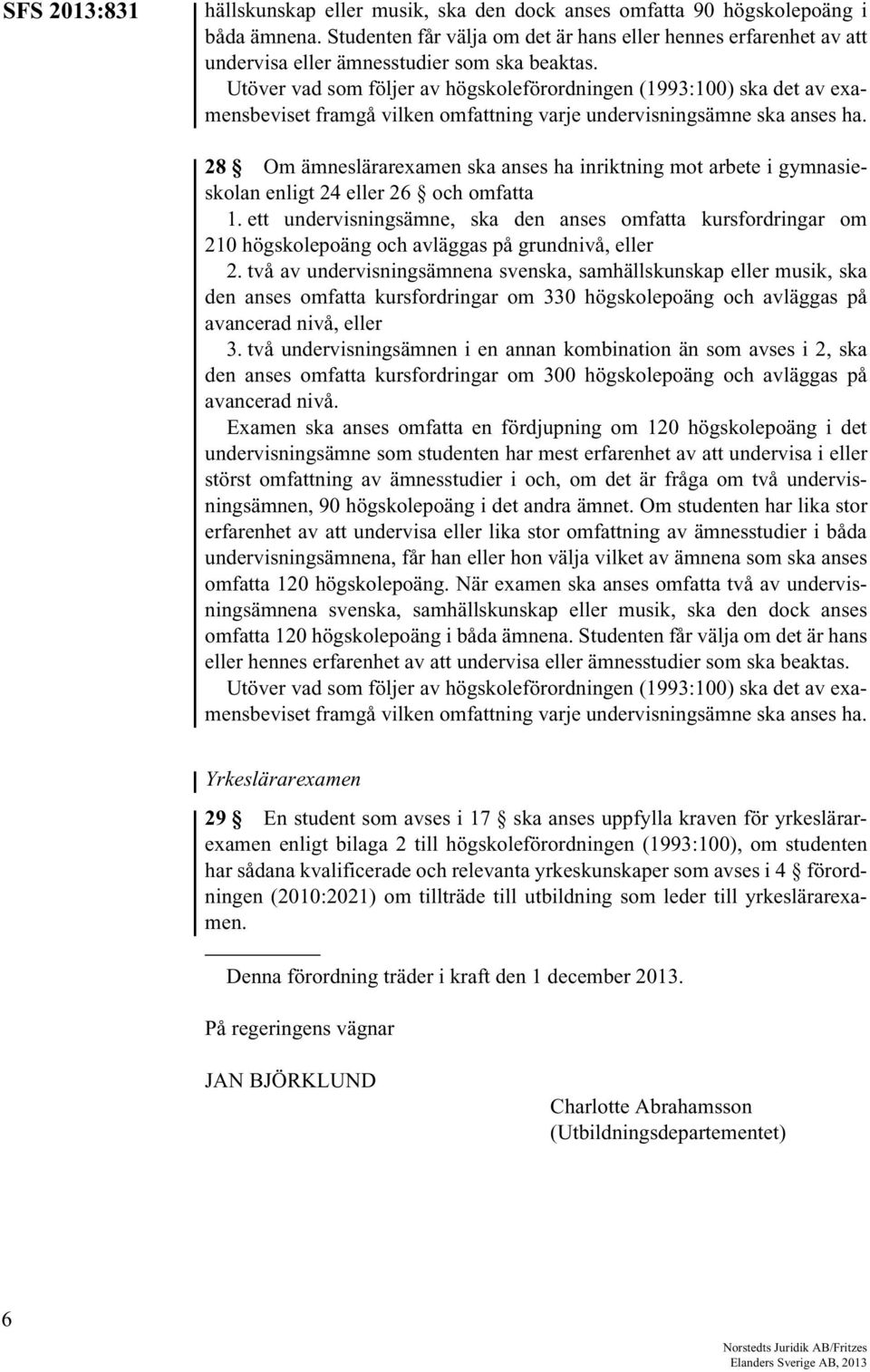 Utöver vad som följer av högskoleförordningen (1993:100) ska det av examensbeviset framgå vilken omfattning varje undervisningsämne ska anses ha.