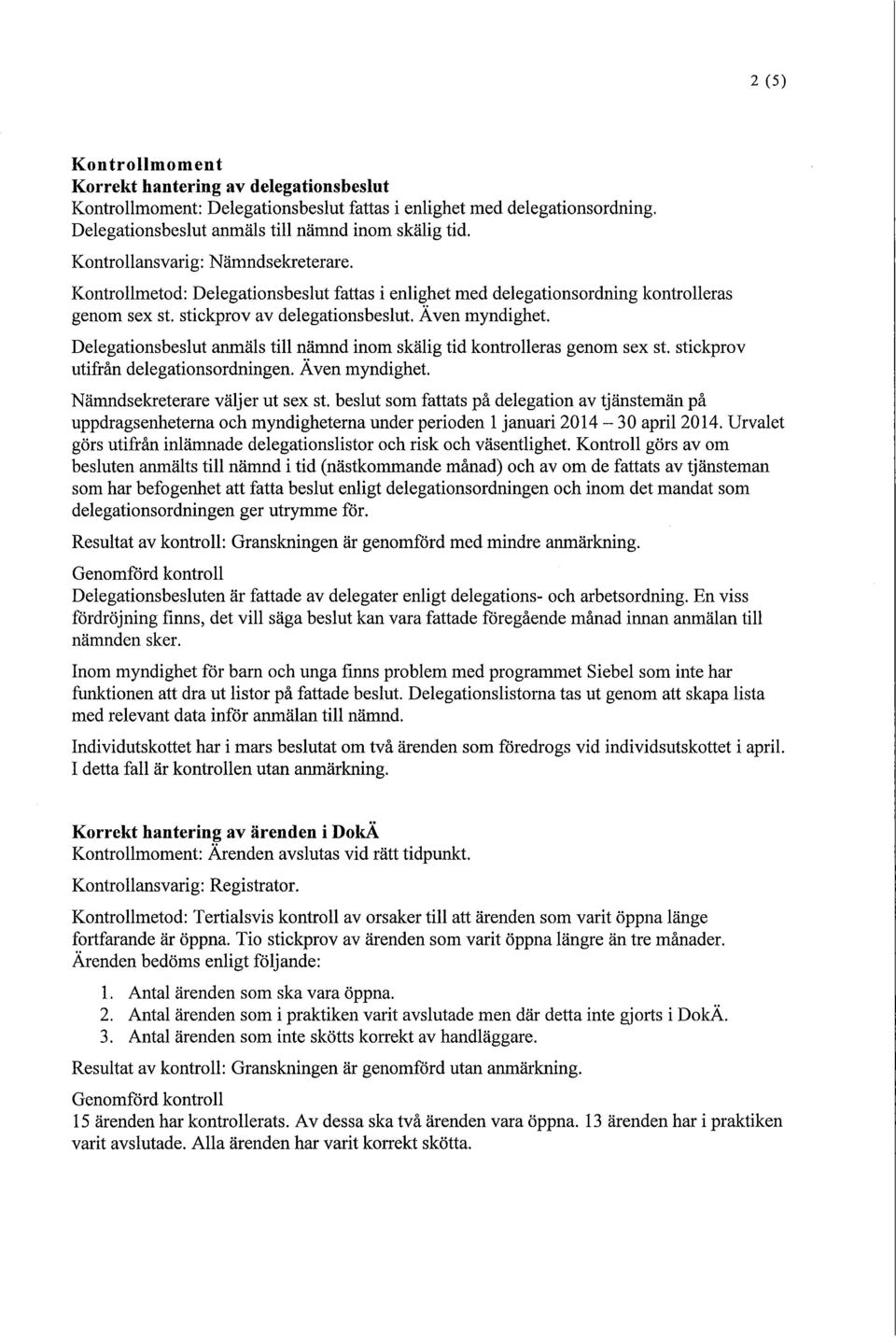 Delegationsbeslut anmäls till nämnd inom skälig tid kontrolleras genom sex st. stickprov utifrån delegationsordningen. Även myndighet. Nämndsekreterare väljer ut sex st.