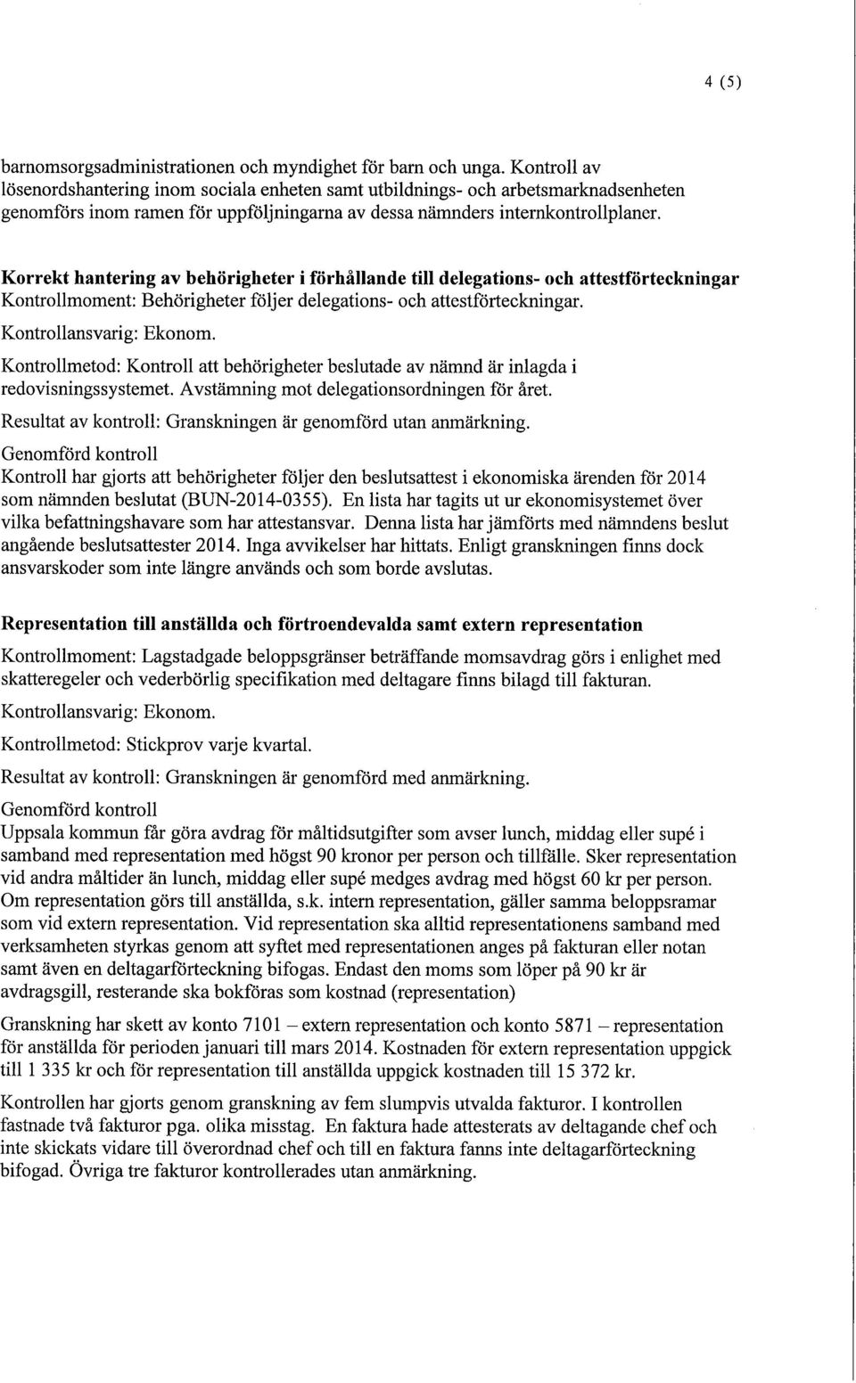 Korrekt hantering av behörigheter i förhållande till delegations- och attestförteckningar Kontrollmoment: Behörigheter följer delegations- och attestförteckningar. Kontrollansvarig: Ekonom.