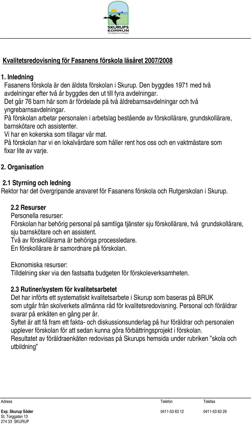 På förskolan arbetar personalen i arbetslag bestående av förskollärare, grundskollärare, barnskötare och assistenter. Vi har en kokerska som tillagar vår mat.