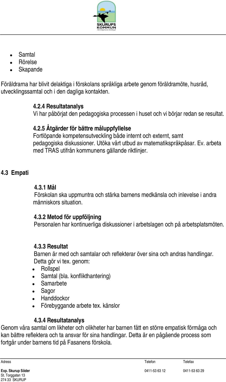 5 Åtgärder för bättre måluppfyllelse Fortlöpande kompetensutveckling både internt och externt, samt pedagogiska diskussioner. Utöka vårt utbud av matematikspråkpåsar. Ev.