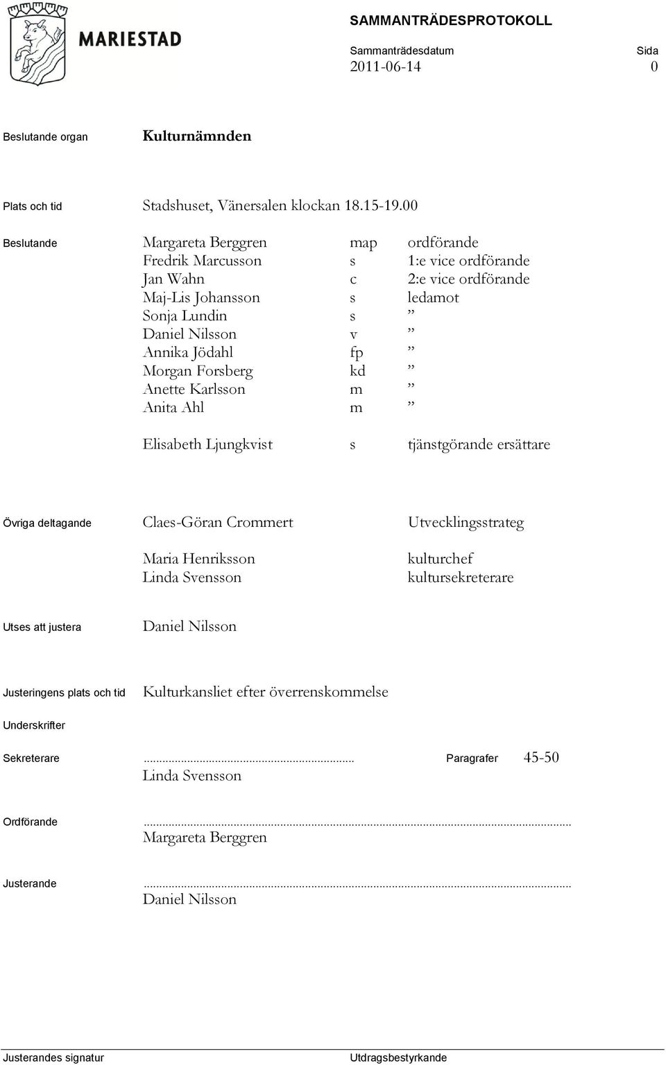 Annika Jödahl fp Morgan Forsberg kd Anette Karlsson m Anita Ahl m Elisabeth Ljungkvist s tjänstgörande ersättare Övriga deltagande Claes-Göran Crommert Utvecklingsstrateg Maria