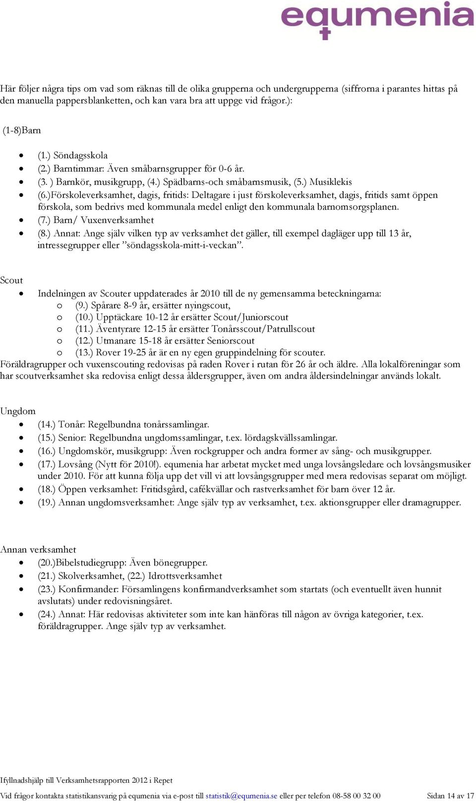 )Förskoleverksamhet, dagis, fritids: Deltagare i just förskoleverksamhet, dagis, fritids samt öppen förskola, som bedrivs med kommunala medel enligt den kommunala barnomsorgsplanen. (7.