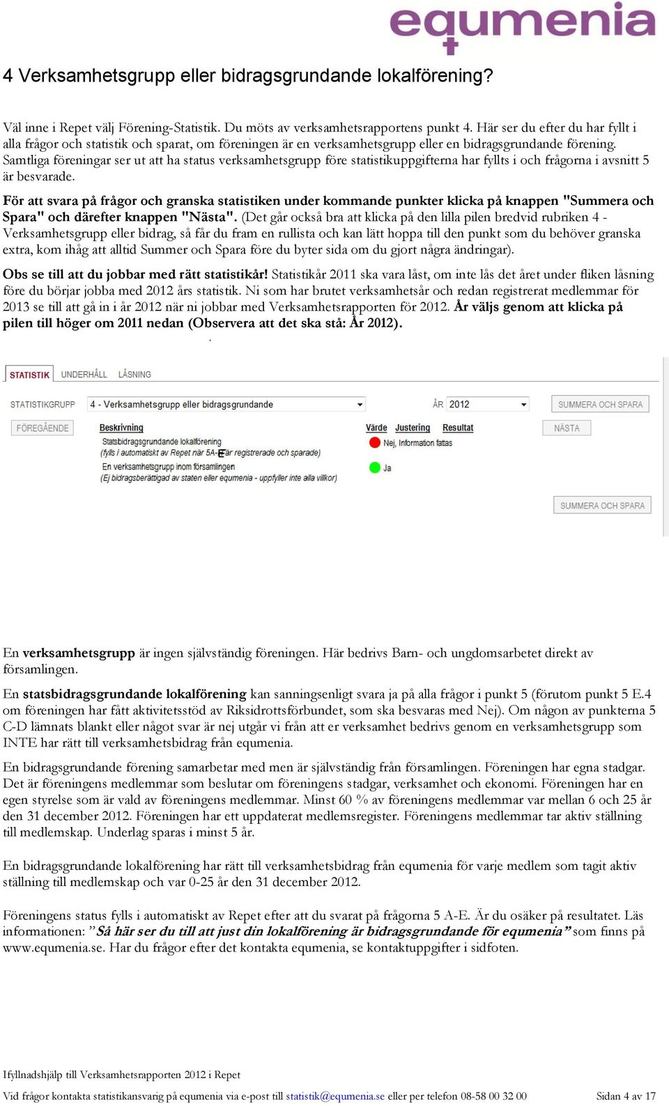 Samtliga föreningar ser ut att ha status verksamhetsgrupp före statistikuppgifterna har fyllts i och frågorna i avsnitt 5 är besvarade.