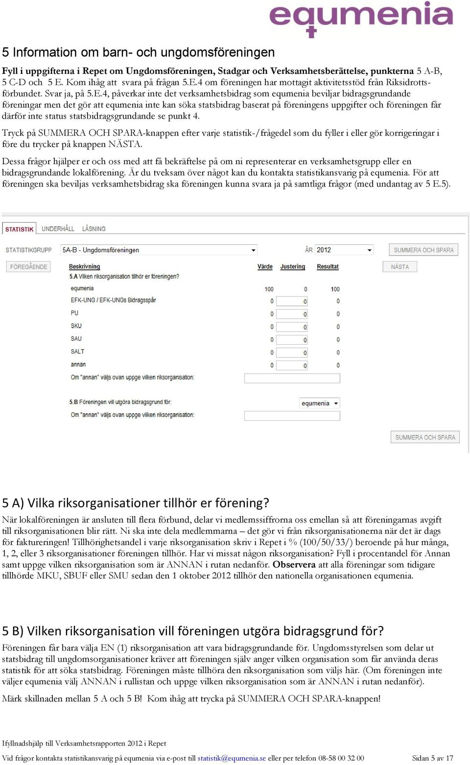 4 om föreningen har mottagit aktivitetsstöd från Riksidrottsförbundet. Svar ja, på 5.E.