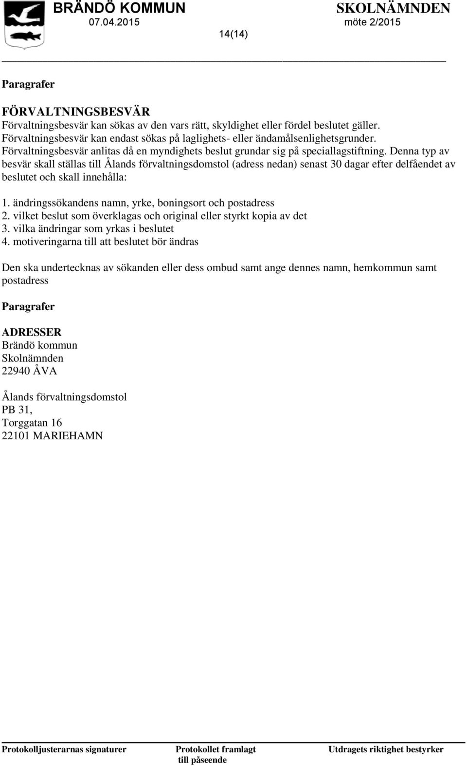 Denna typ av besvär skall ställas till Ålands förvaltningsdomstol (adress nedan) senast 30 dagar efter delfåendet av beslutet och skall innehålla: 1.