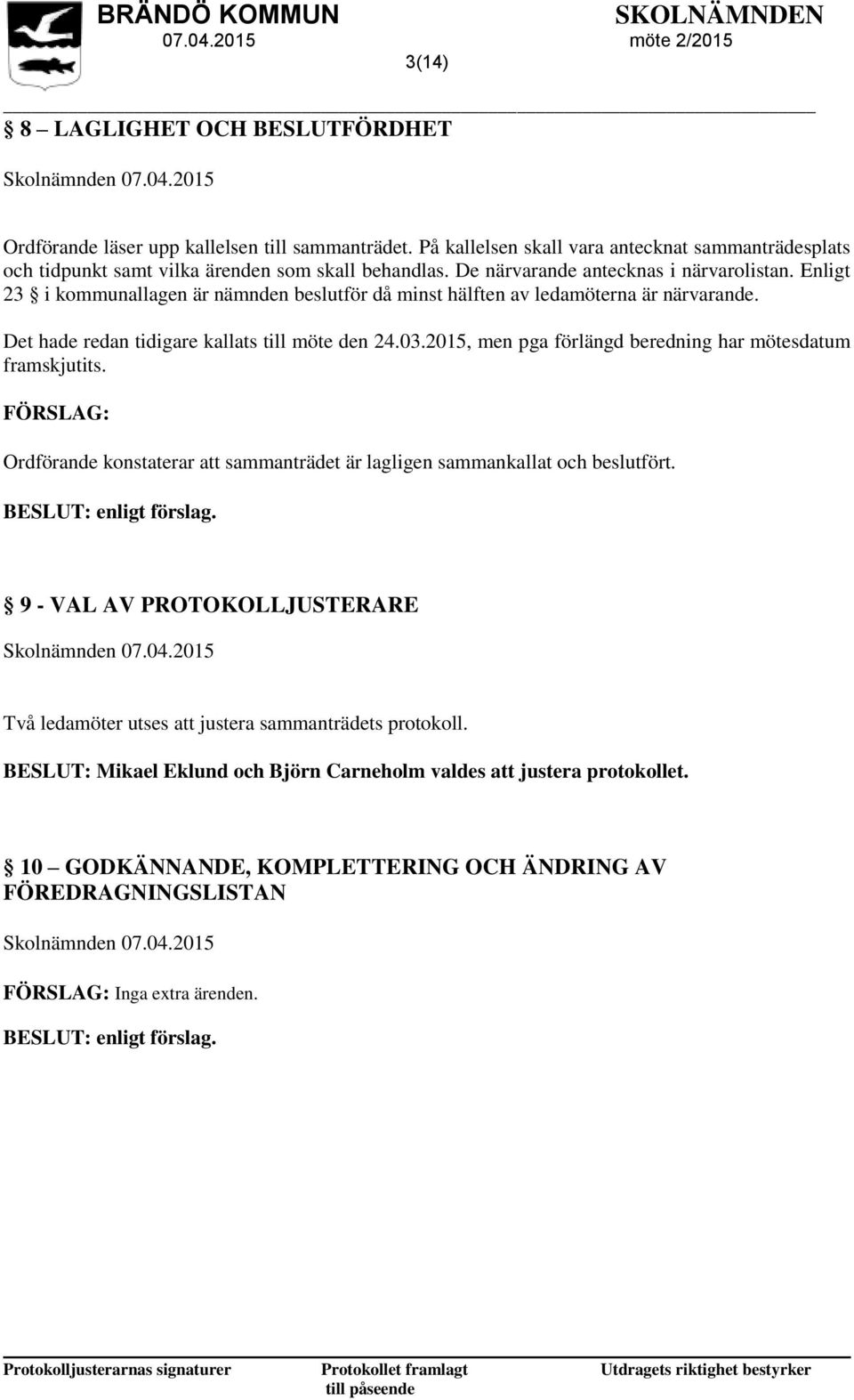 Enligt 23 i kommunallagen är nämnden beslutför då minst hälften av ledamöterna är närvarande. Det hade redan tidigare kallats till möte den 24.03.