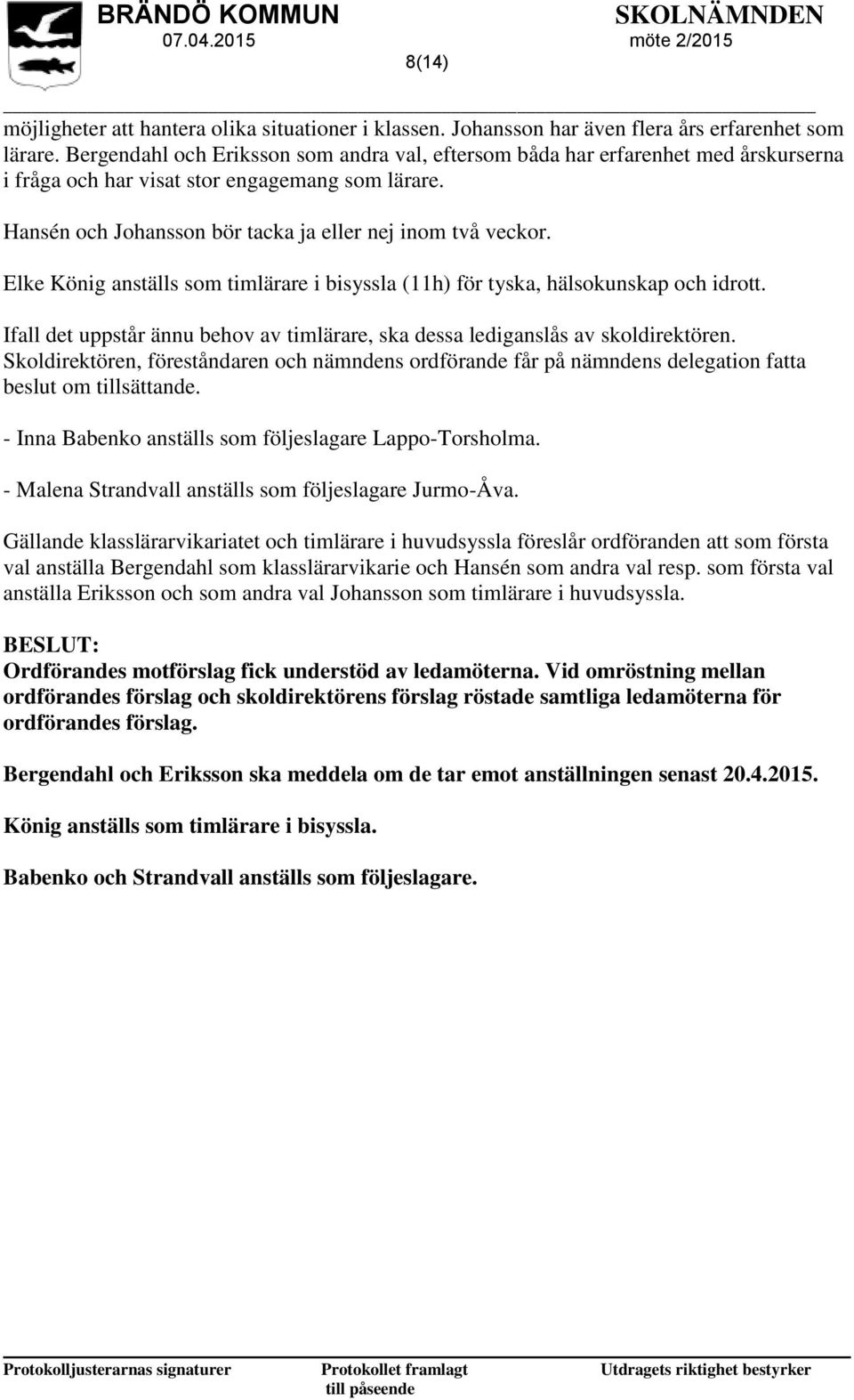 Elke König anställs som timlärare i bisyssla (11h) för tyska, hälsokunskap och idrott. Ifall det uppstår ännu behov av timlärare, ska dessa lediganslås av skoldirektören.