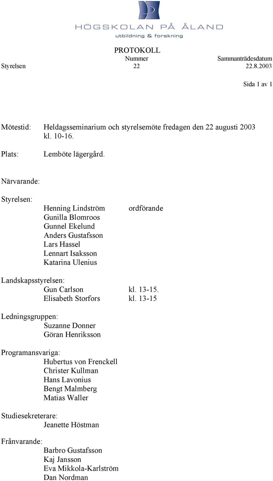 Landskapsstyrelsen: Gun Carlson kl. 13-15. Elisabeth Storfors kl.