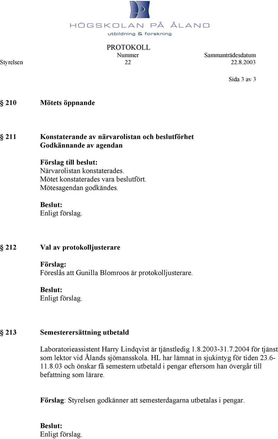 213 Semesterersättning utbetald Laboratorieassistent Harry Lindqvist är tjänstledig 1.8.2003-31.7.2004 för tjänst som lektor vid Ålands sjömansskola.