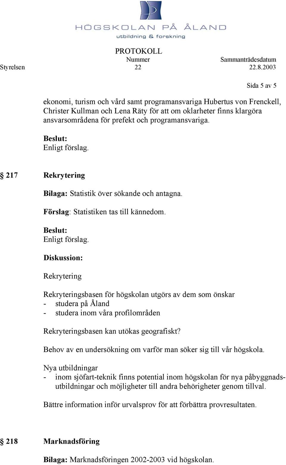 Diskussion: Rekrytering Rekryteringsbasen för högskolan utgörs av dem som önskar - studera på Åland - studera inom våra profilområden Rekryteringsbasen kan utökas geografiskt?