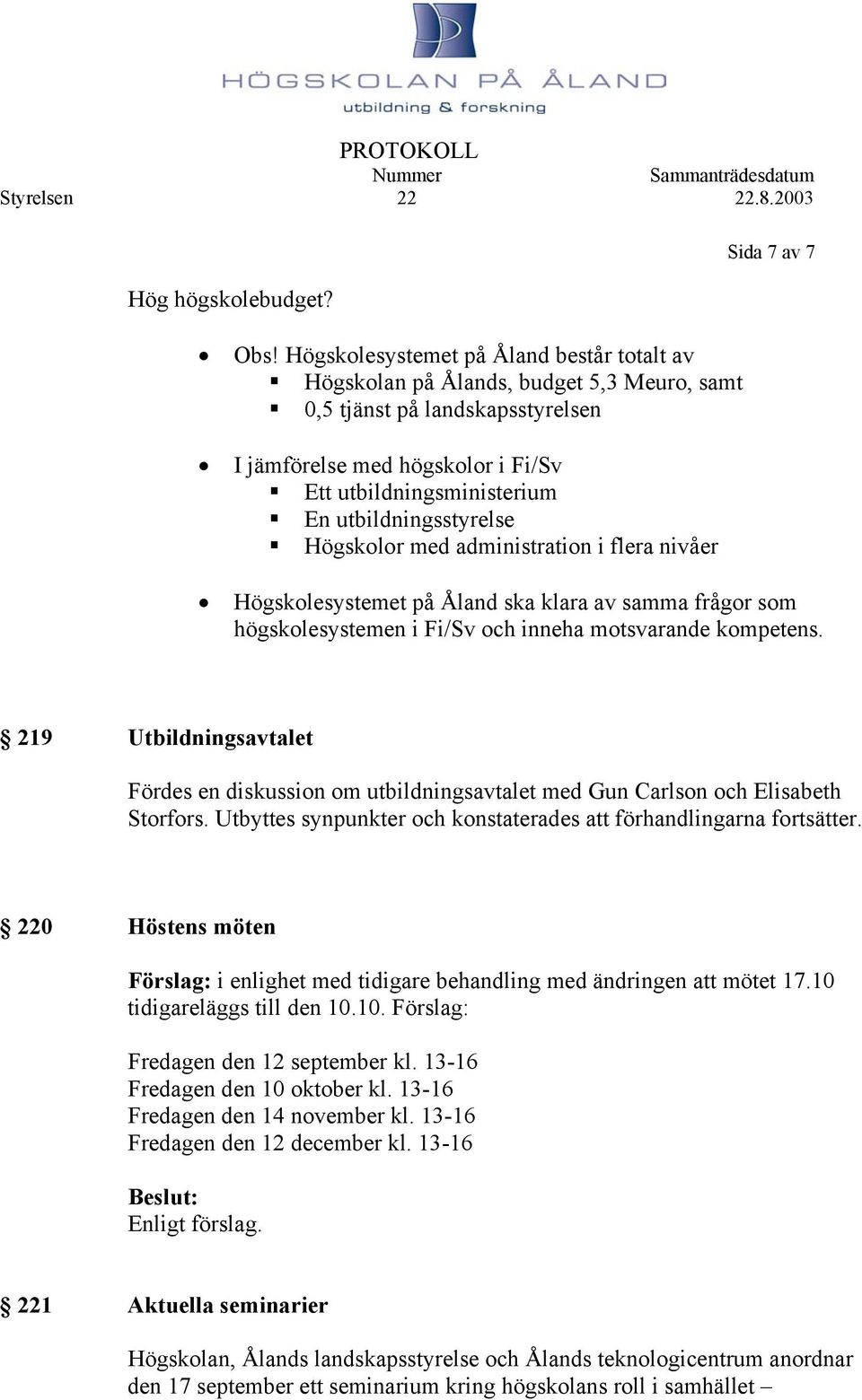 utbildningsstyrelse Högskolor med administration i flera nivåer Sida 7 av 7 Högskolesystemet på Åland ska klara av samma frågor som högskolesystemen i Fi/Sv och inneha motsvarande kompetens.