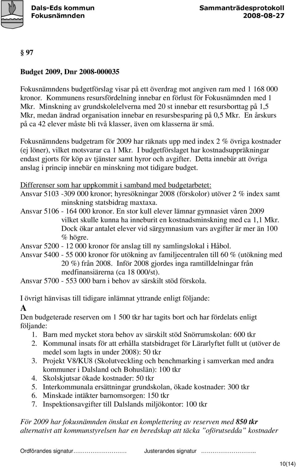 En årskurs på ca 42 elever måste bli två klasser, även om klasserna är små. Fokusnämndens budgetram för 2009 har räknats upp med index 2 % övriga kostnader (ej löner), vilket motsvarar ca 1 Mkr.