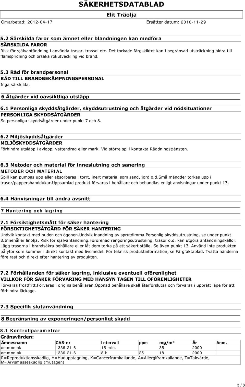 6 Åtgärder vid oavsiktliga utsläpp 6.1 Personliga skyddsåtgärder, skyddsutrustning och åtgärder vid nödsituationer PERSONLIGA SKYDDSÅTGÄRDER Se personliga skyddsåtgärder under punkt 7 och 8. 6.2 Miljöskyddsåtgärder MILJÖSKYDDSÅTGÄRDER Förhindra utsläpp i avlopp, vattendrag eller mark.