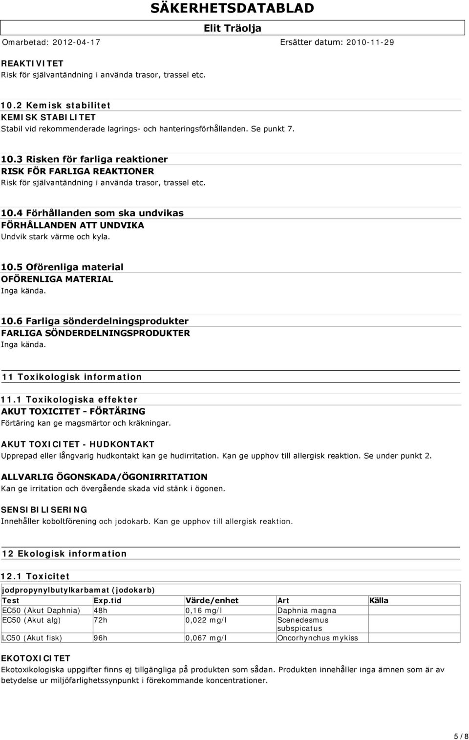 11 Toxikologisk information 11.1 Toxikologiska effekter AKUT TOXICITET FÖRTÄRING Förtäring kan ge magsmärtor och kräkningar.