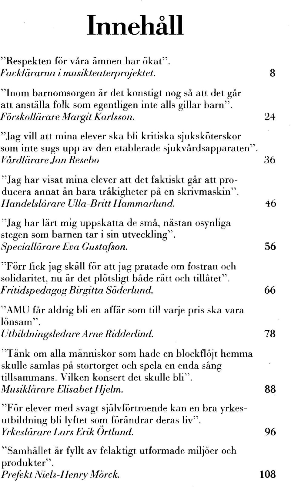 Vårdlärare Jan Resebo 36 "Jag har visat mina elever att det faktiskt går att producera annat än bara tråkigheter på en skrivmaskin". Handelslärare Ulla-Britt Hammarlund.