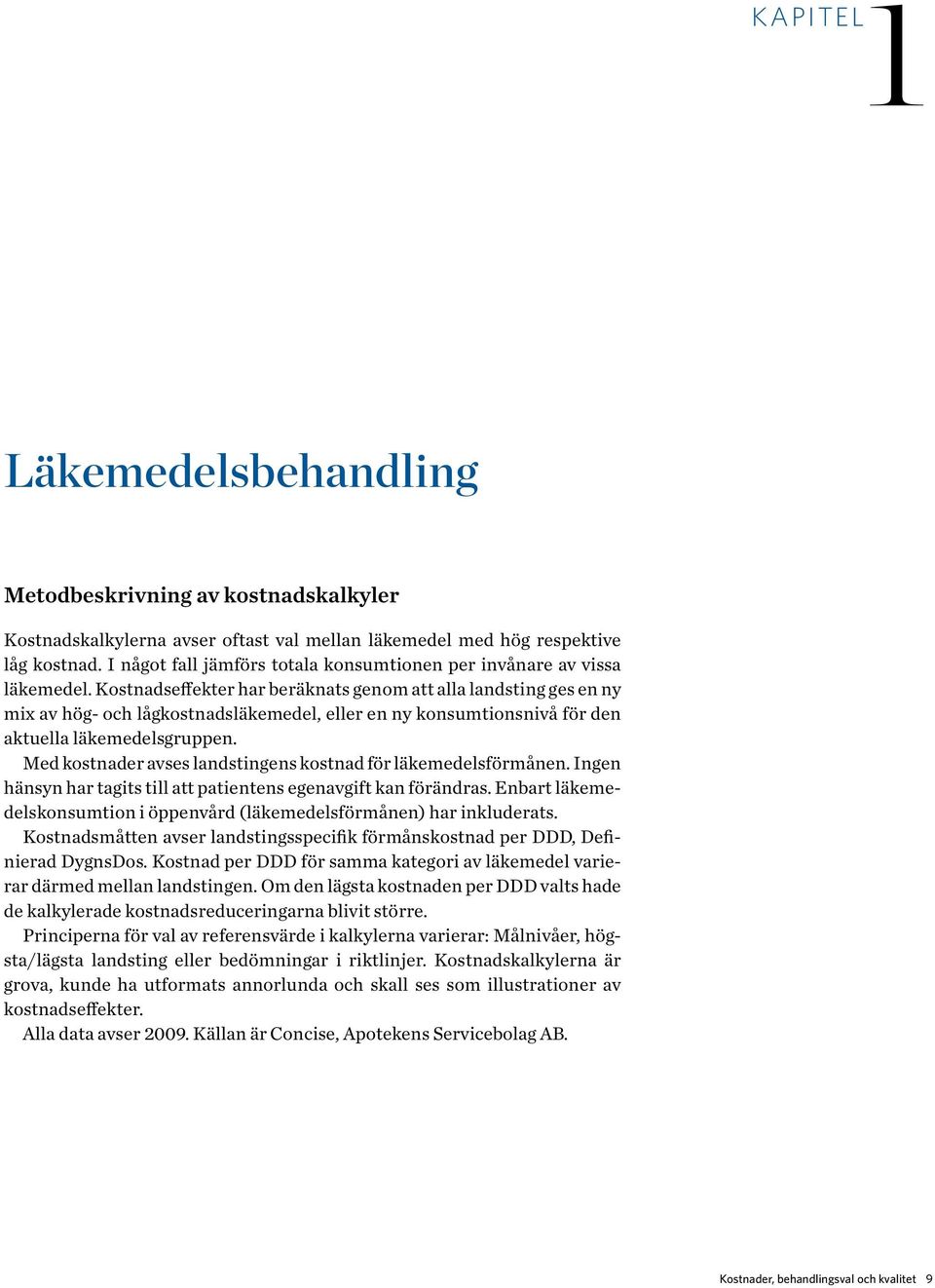 Kostnadseffekter har beräknats genom att alla landsting ges en ny mix av hög- och lågkostnadsläkemedel, eller en ny konsumtionsnivå för den aktuella läkemedelsgruppen.