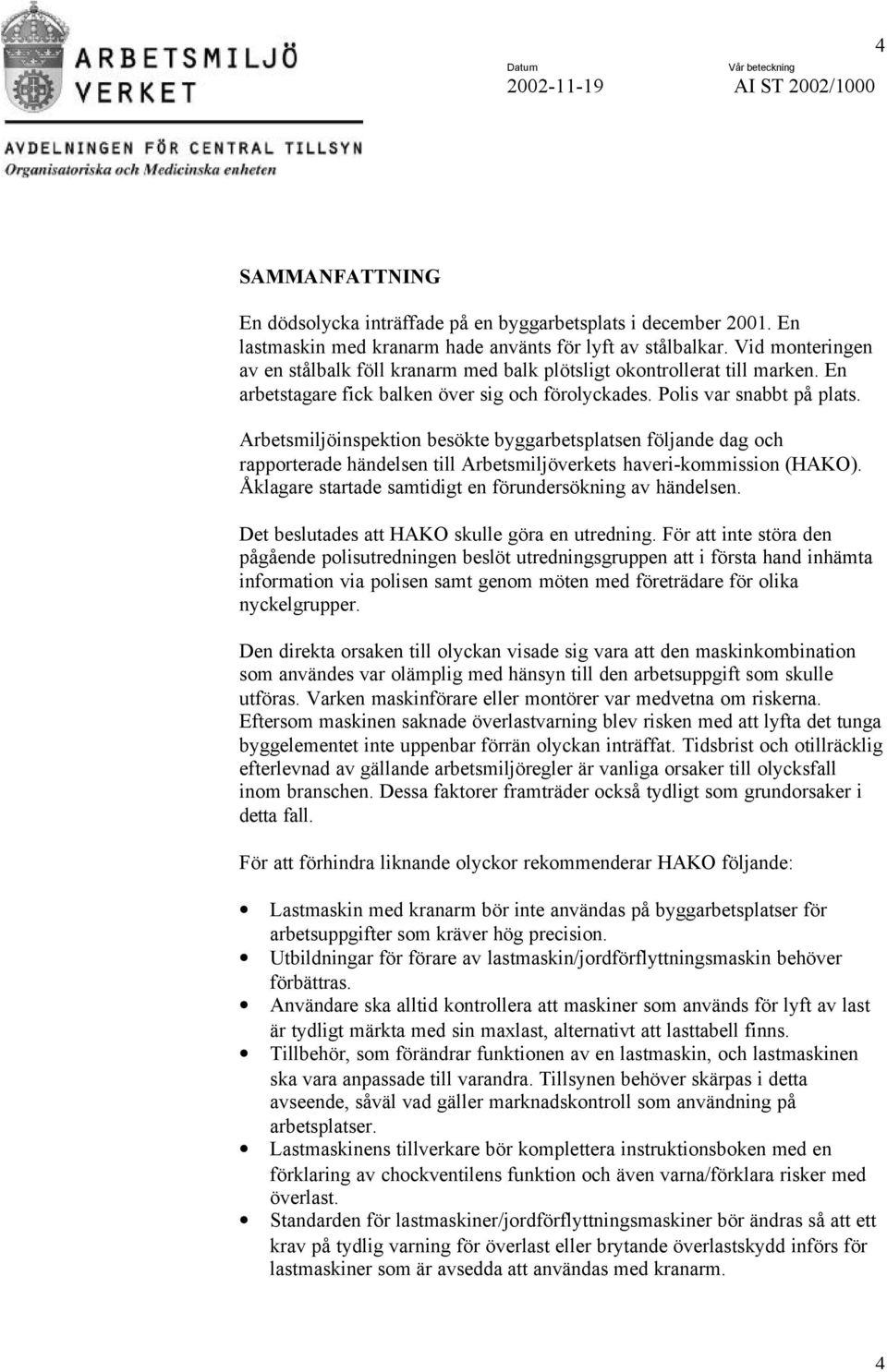 Arbetsmiljöinspektion besökte byggarbetsplatsen följande dag och rapporterade händelsen till Arbetsmiljöverkets haveri-kommission (HAKO). Åklagare startade samtidigt en förundersökning av händelsen.