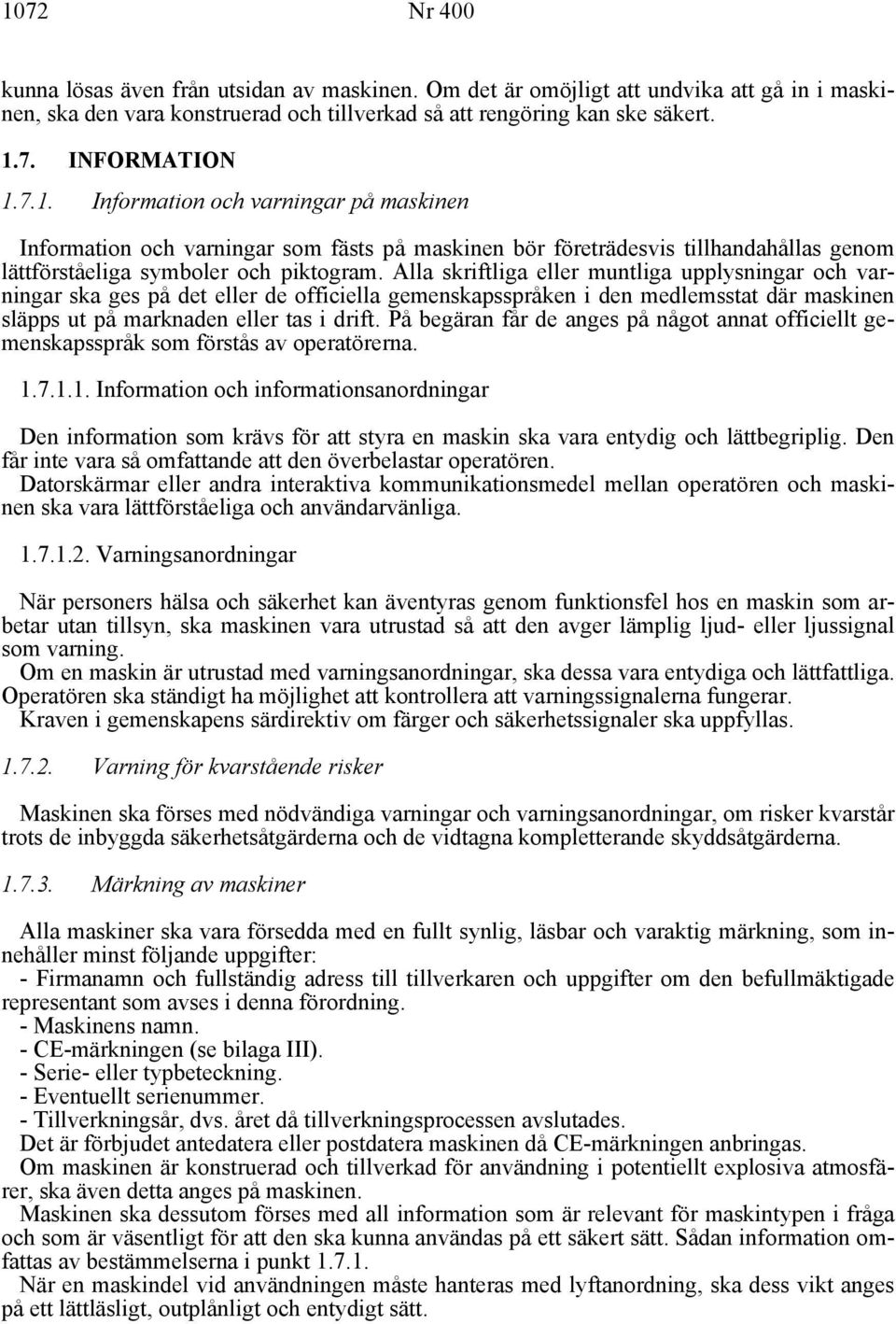 Alla skriftliga eller muntliga upplysningar och varningar ska ges på det eller de officiella gemenskapsspråken i den medlemsstat där maskinen släpps ut på marknaden eller tas i drift.