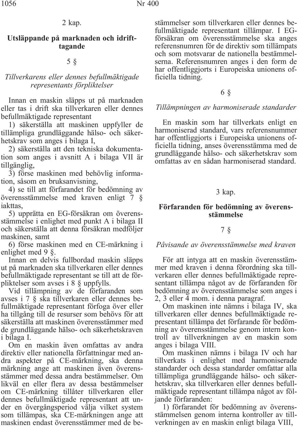 dennes befullmäktigade representant 1) säkerställa att maskinen uppfyller de tillämpliga grundläggande hälso- och säkerhetskrav som anges i bilaga I, 2) säkerställa att den tekniska dokumentation som