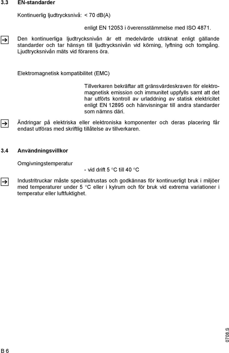 Elektromagnetisk kompatibilitet (EMC) Tillverkaren bekräftar att gränsvärdeskraven för elektromagnetisk emission och immunitet uppfylls samt att det har utförts kontroll av urladdning av statisk