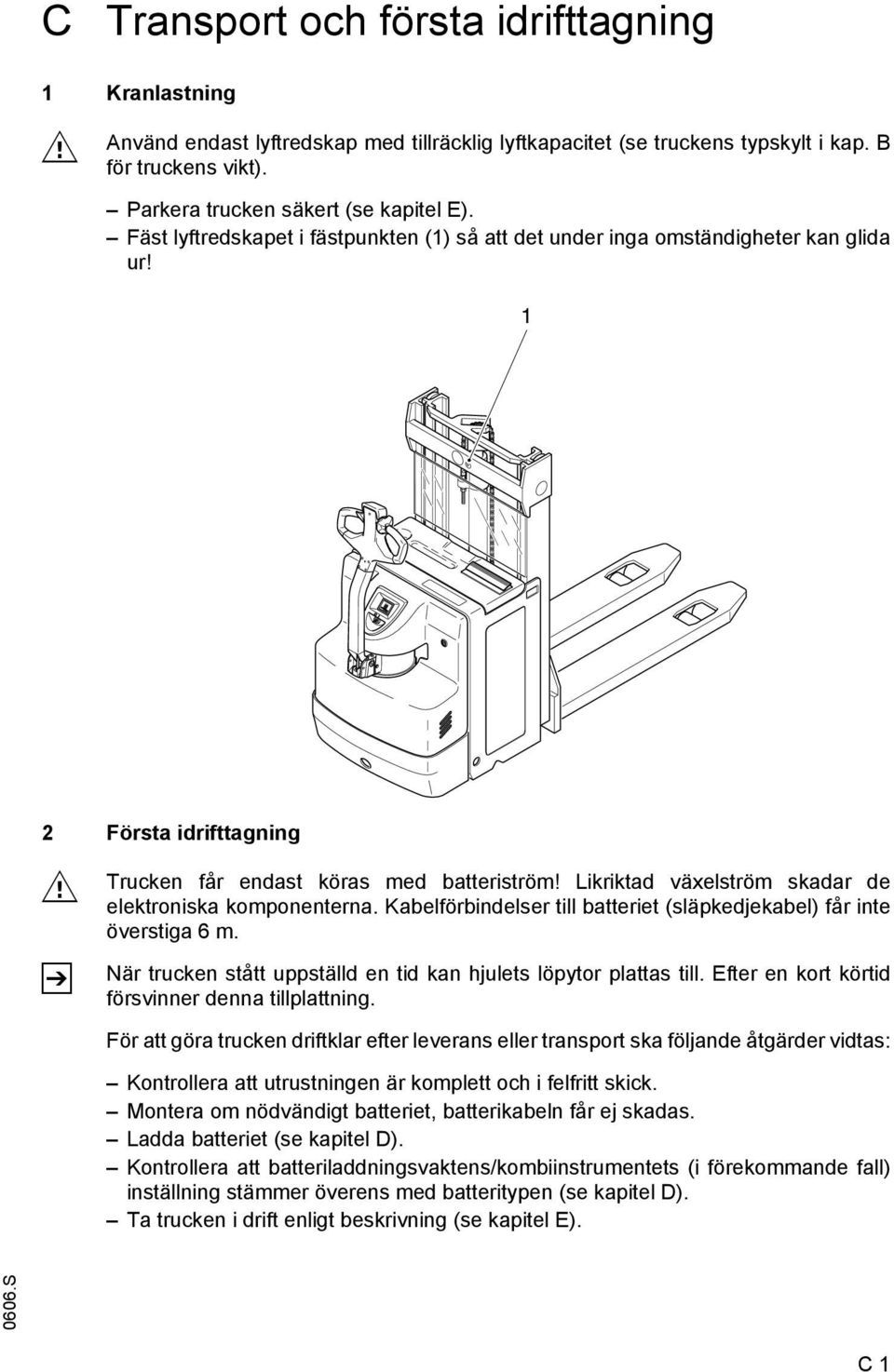 Likriktad växelström skadar de elektroniska komponenterna. Kabelförbindelser till batteriet (släpkedjekabel) får inte överstiga 6 m.