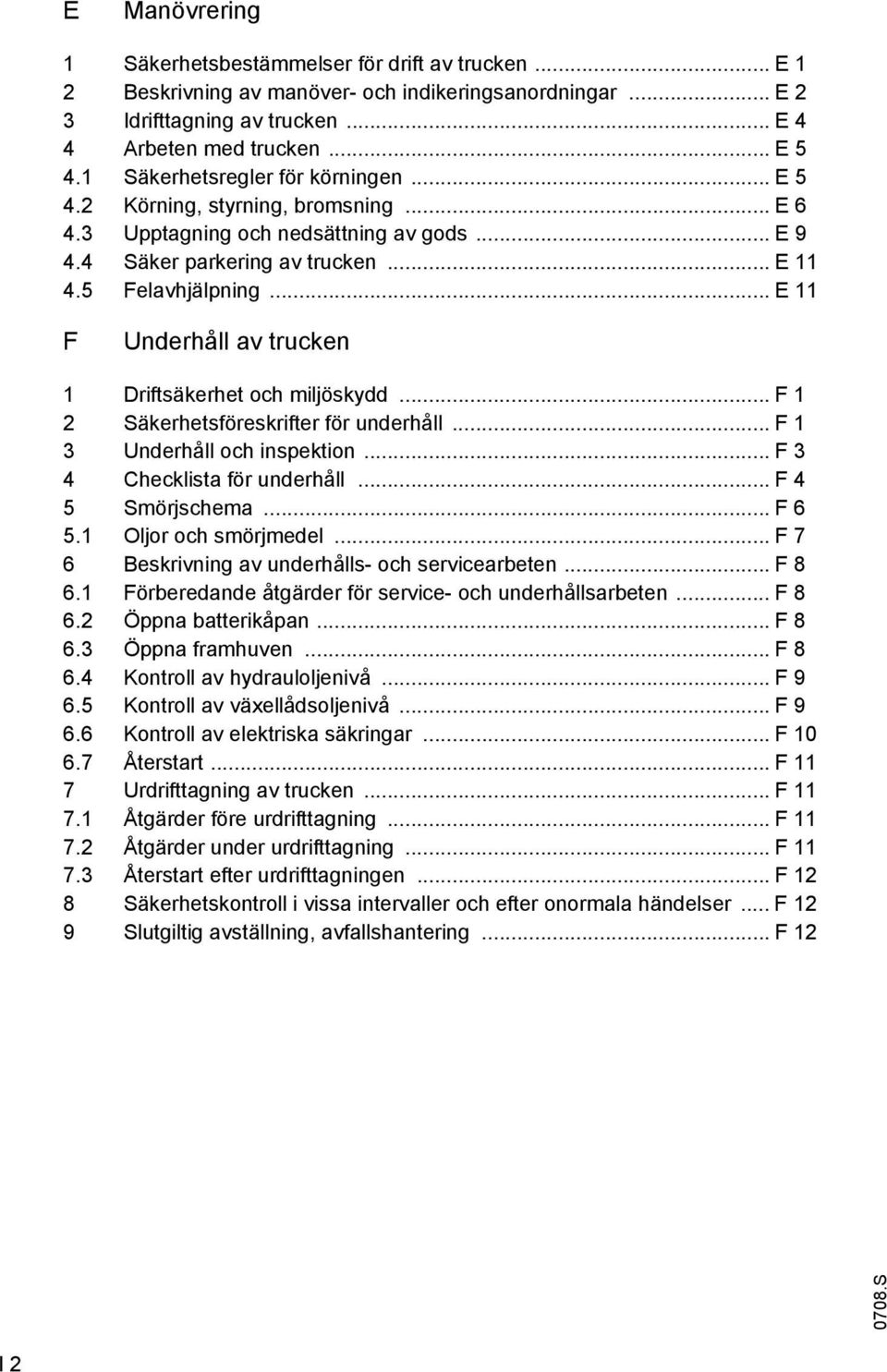 .. E 11 F Underhåll av trucken 1 Driftsäkerhet och miljöskydd... F 1 2 Säkerhetsföreskrifter för underhåll... F 1 3 Underhåll och inspektion... F 3 4 Checklista för underhåll... F 4 5 Smörjschema.