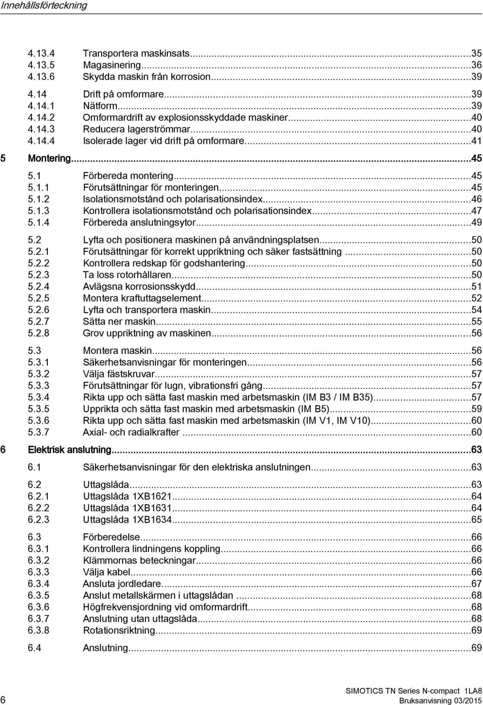 ..46 5.1.3 Kontrollera isolationsmotstånd och polarisationsindex...47 5.1.4 Förbereda anslutningsytor...49 5.2 Lyfta och positionera maskinen på användningsplatsen...50 5.2.1 Förutsättningar för korrekt uppriktning och säker fastsättning.