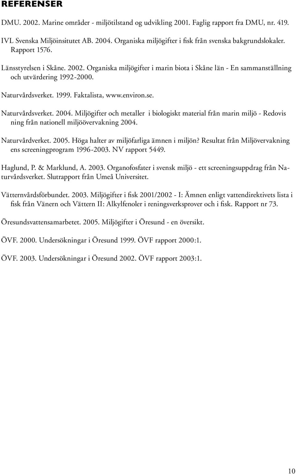 Naturvårdsverket. 1999. Faktalista, www.environ.se. Naturvårdsverket. 2004. Miljögifter och metaller i biologiskt material från marin miljö - Redovis ning från nationell miljöövervakning 2004.