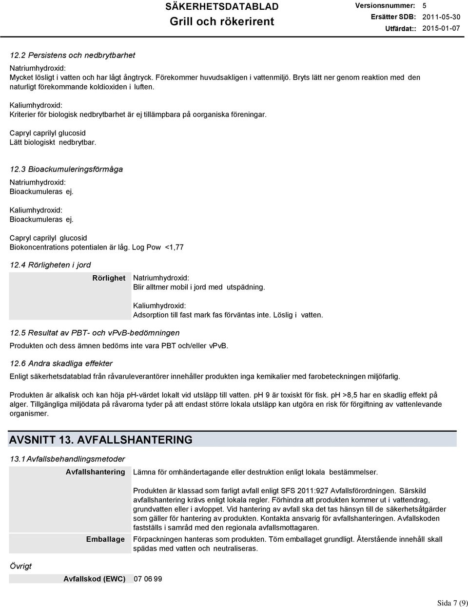 Capryl caprilyl glucosid Lätt biologiskt nedbrytbar. 12.3 Bioackumuleringsförmåga Natriumhydroxid: Bioackumuleras ej. Kaliumhydroxid: Bioackumuleras ej.