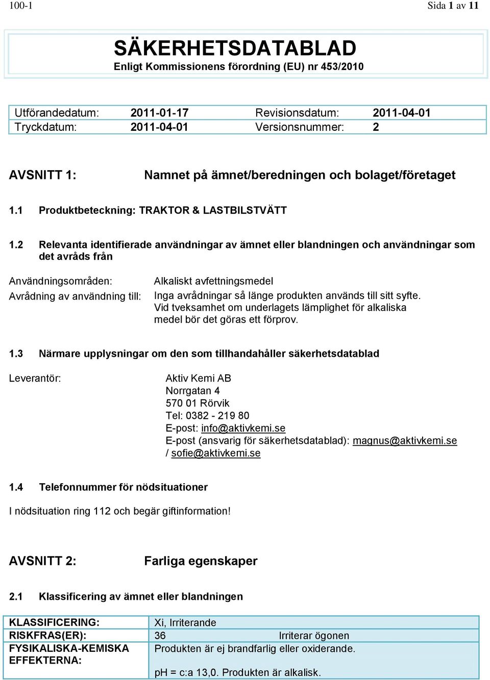 2 Relevanta identifierade användningar av ämnet eller blandningen och användningar som det avråds från Användningsområden: Avrådning av användning till: Alkaliskt avfettningsmedel Inga avrådningar så