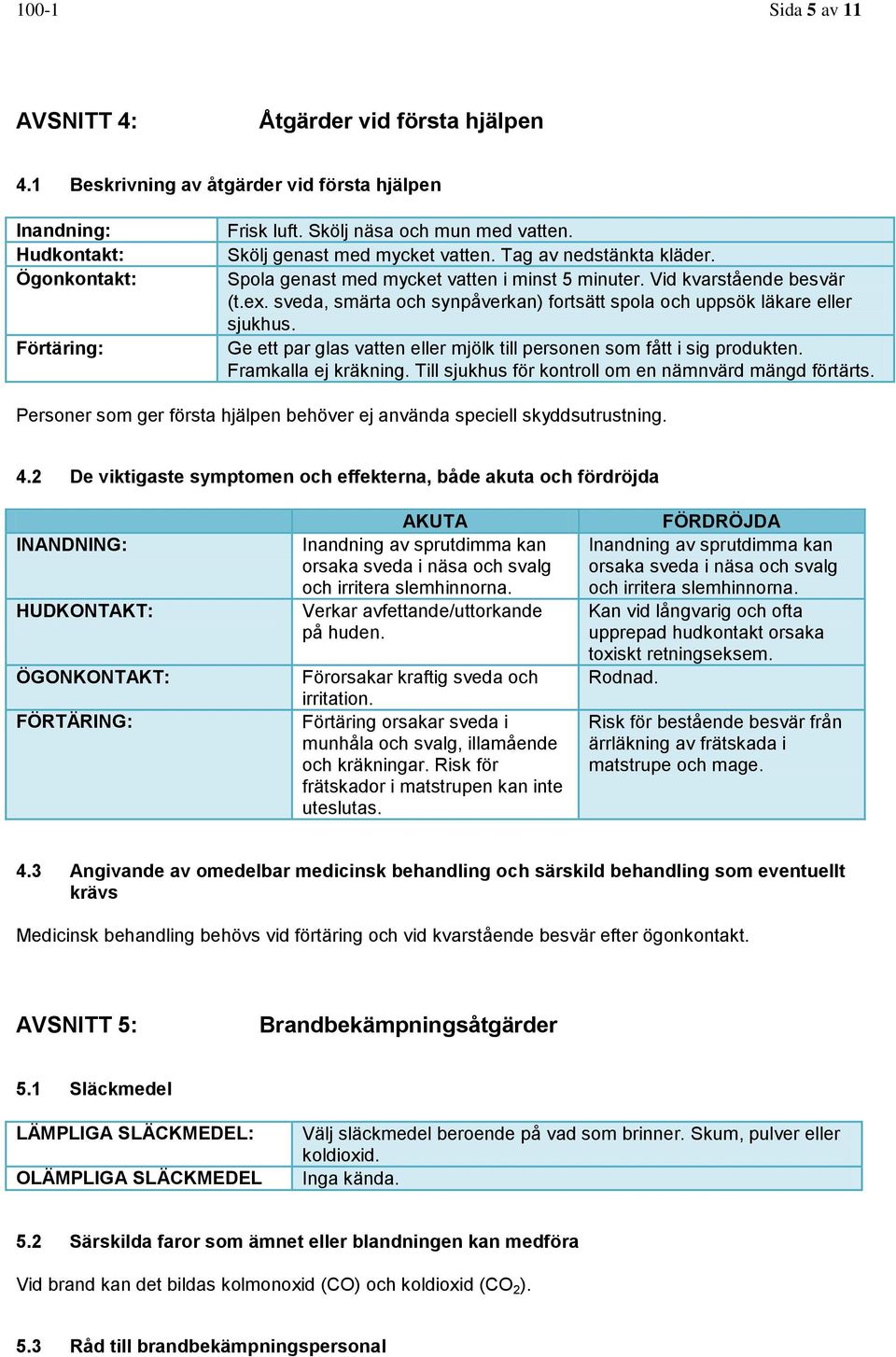 sveda, smärta och synpåverkan) fortsätt spola och uppsök läkare eller sjukhus. Ge ett par glas vatten eller mjölk till personen som fått i sig produkten. Framkalla ej kräkning.