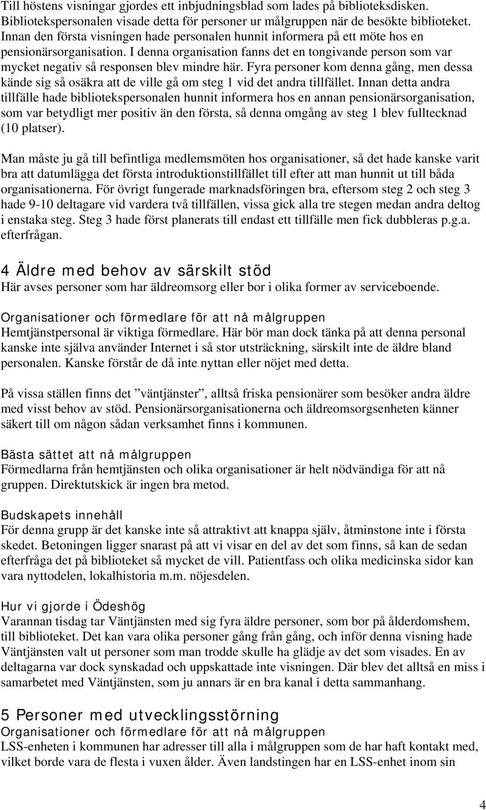 I denna organisation fanns det en tongivande person som var mycket negativ så responsen blev mindre här.