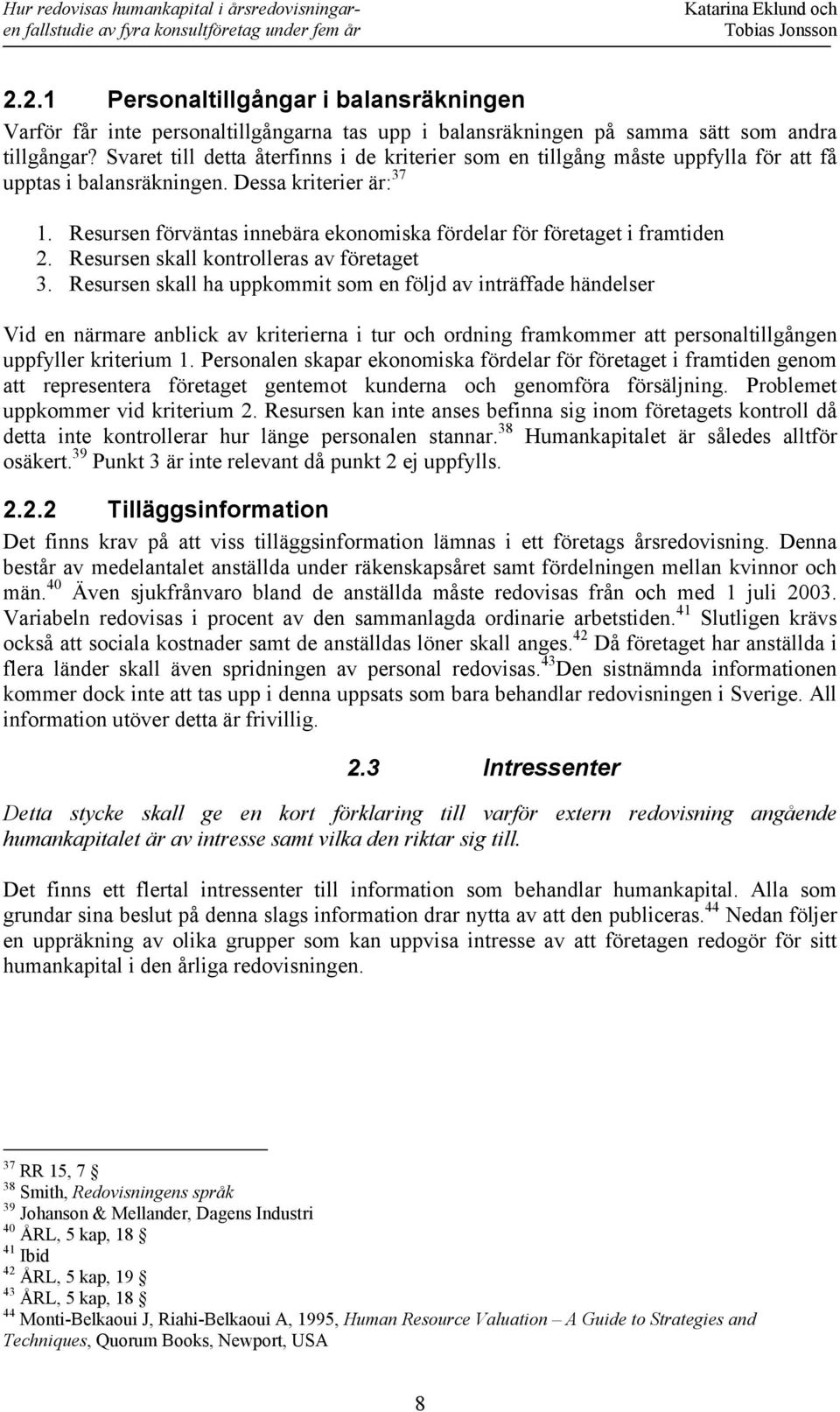 Resursen förväntas innebära ekonomiska fördelar för företaget i framtiden 2. Resursen skall kontrolleras av företaget 3.